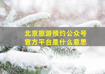 北京旅游预约公众号官方平台是什么意思