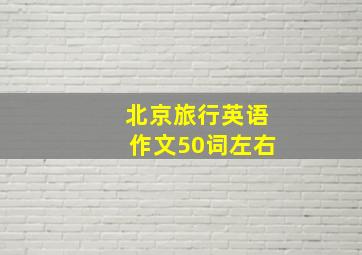 北京旅行英语作文50词左右