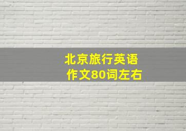 北京旅行英语作文80词左右