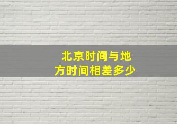 北京时间与地方时间相差多少