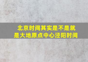 北京时间其实是不是就是大地原点中心泾阳时间