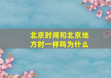 北京时间和北京地方时一样吗为什么