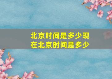 北京时间是多少现在北京时间是多少