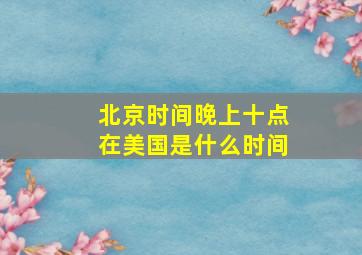 北京时间晚上十点在美国是什么时间