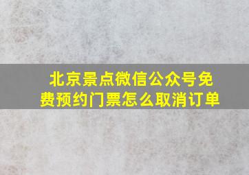 北京景点微信公众号免费预约门票怎么取消订单