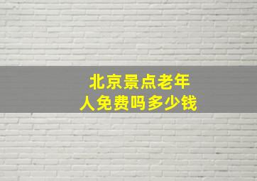 北京景点老年人免费吗多少钱