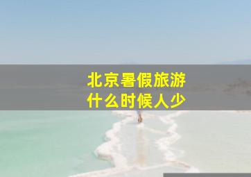 北京暑假旅游什么时候人少