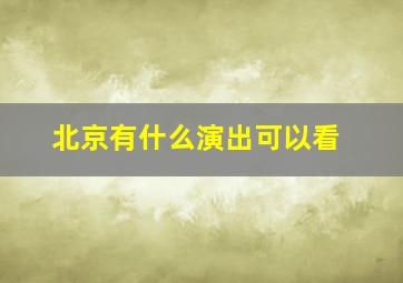 北京有什么演出可以看