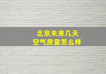 北京未来几天空气质量怎么样