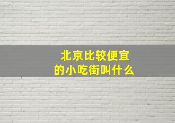 北京比较便宜的小吃街叫什么