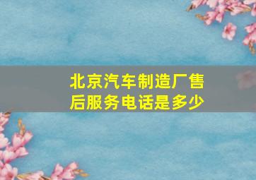 北京汽车制造厂售后服务电话是多少