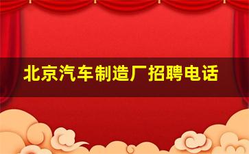 北京汽车制造厂招聘电话