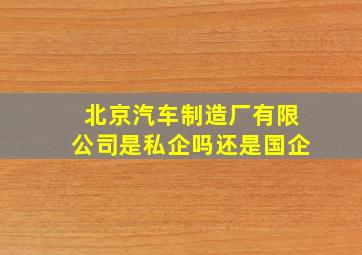 北京汽车制造厂有限公司是私企吗还是国企