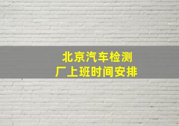 北京汽车检测厂上班时间安排