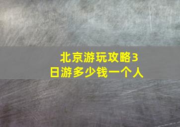 北京游玩攻略3日游多少钱一个人