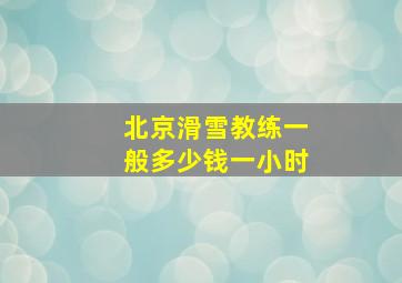 北京滑雪教练一般多少钱一小时