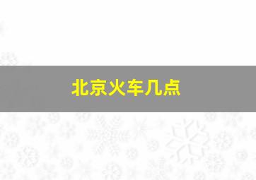 北京火车几点