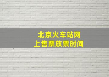 北京火车站网上售票放票时间