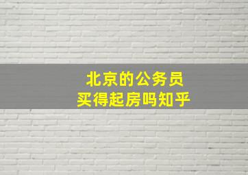 北京的公务员买得起房吗知乎