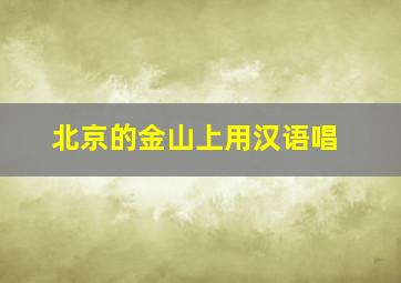 北京的金山上用汉语唱