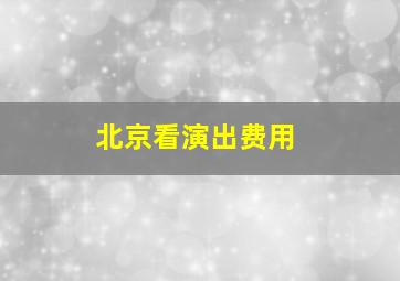 北京看演出费用