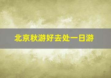 北京秋游好去处一日游