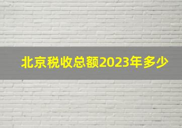 北京税收总额2023年多少