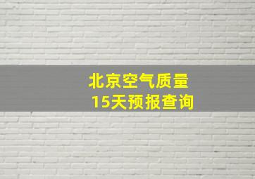 北京空气质量15天预报查询