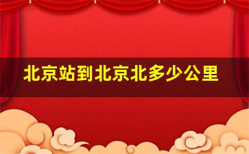 北京站到北京北多少公里