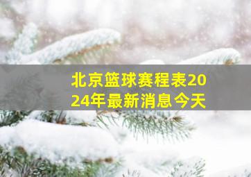 北京篮球赛程表2024年最新消息今天