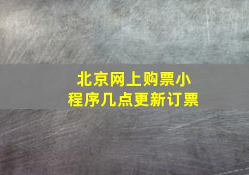 北京网上购票小程序几点更新订票