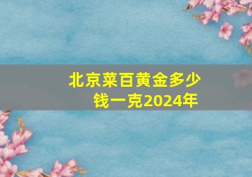 北京菜百黄金多少钱一克2024年