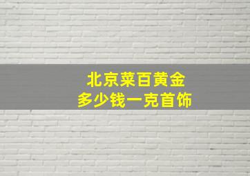 北京菜百黄金多少钱一克首饰