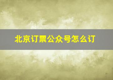 北京订票公众号怎么订