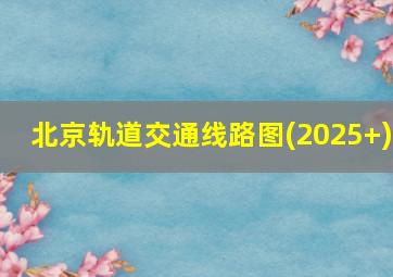 北京轨道交通线路图(2025+)