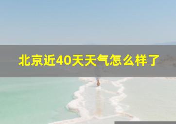 北京近40天天气怎么样了