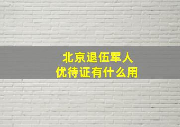 北京退伍军人优待证有什么用