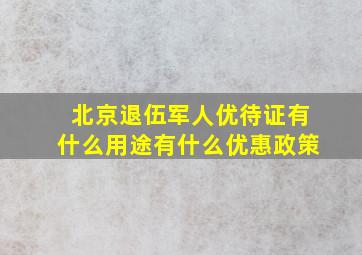 北京退伍军人优待证有什么用途有什么优惠政策