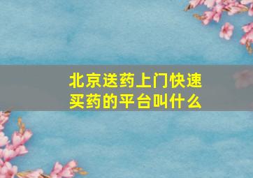 北京送药上门快速买药的平台叫什么