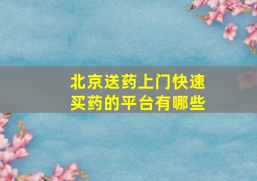 北京送药上门快速买药的平台有哪些