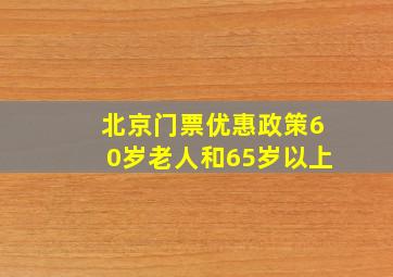 北京门票优惠政策60岁老人和65岁以上