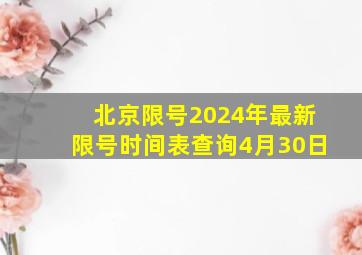 北京限号2024年最新限号时间表查询4月30日