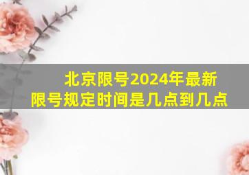 北京限号2024年最新限号规定时间是几点到几点