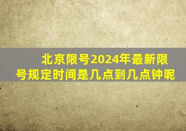 北京限号2024年最新限号规定时间是几点到几点钟呢