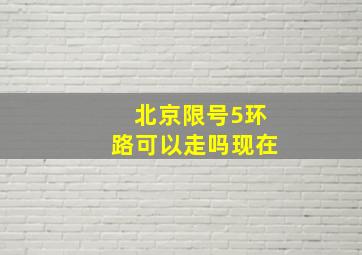 北京限号5环路可以走吗现在