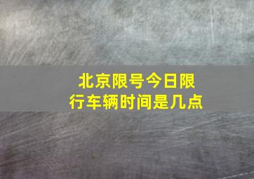 北京限号今日限行车辆时间是几点