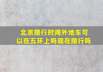 北京限行时间外地车可以在五环上吗现在限行吗