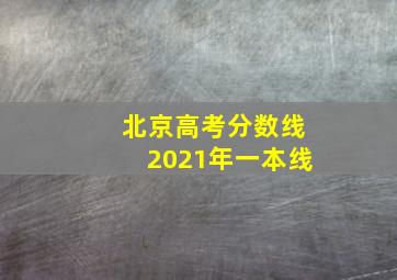 北京高考分数线2021年一本线