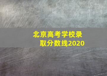 北京高考学校录取分数线2020