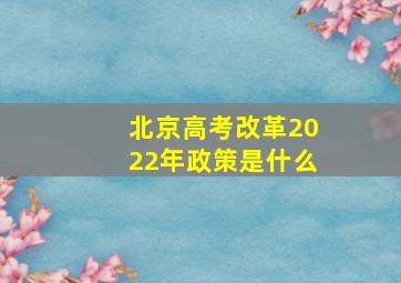 北京高考改革2022年政策是什么